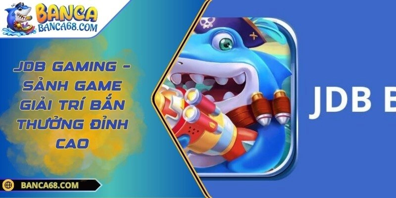 JDB Gaming – Sảnh Game Giải Trí Bắn Thưởng Đỉnh Cao